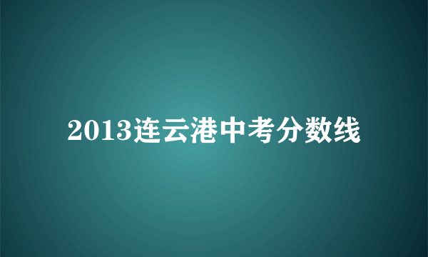 2013连云港中考分数线