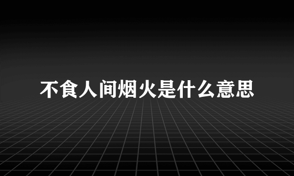 不食人间烟火是什么意思