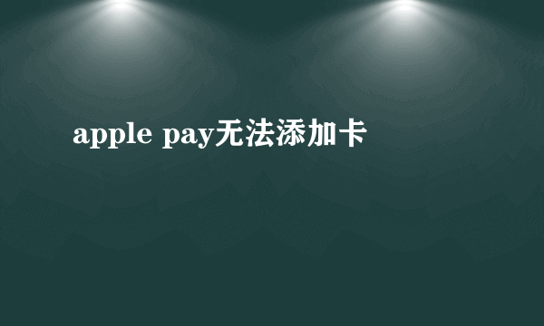 apple pay无法添加卡