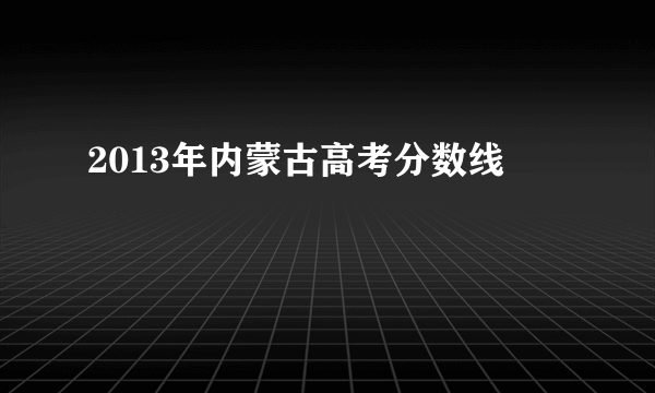 2013年内蒙古高考分数线