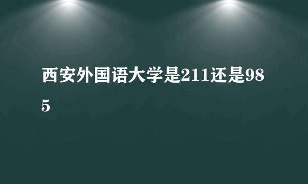 西安外国语大学是211还是985