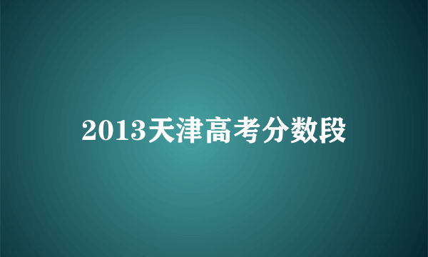 2013天津高考分数段