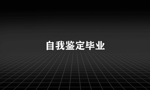 自我鉴定毕业