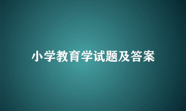 小学教育学试题及答案