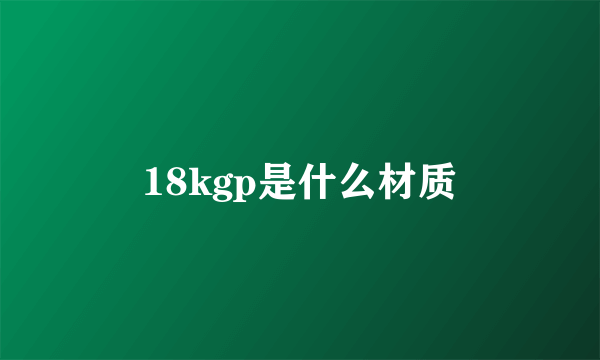 18kgp是什么材质