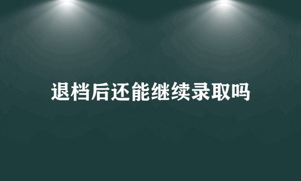 退档后还能继续录取吗