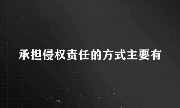 承担侵权责任的方式主要有