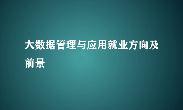 大数据管理与应用就业方向及前景