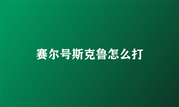 赛尔号斯克鲁怎么打