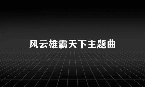 风云雄霸天下主题曲