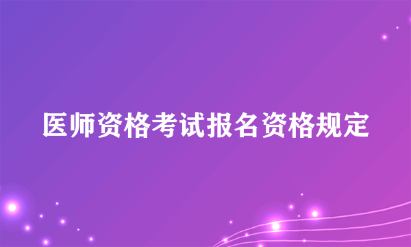 医师资格考试报名资格规定