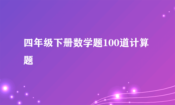 四年级下册数学题100道计算题