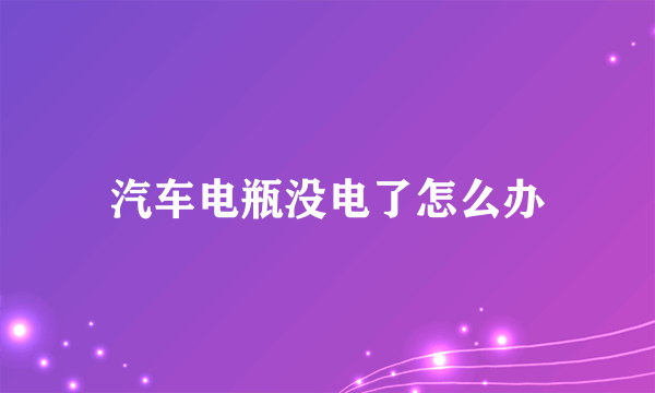 汽车电瓶没电了怎么办