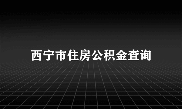 西宁市住房公积金查询