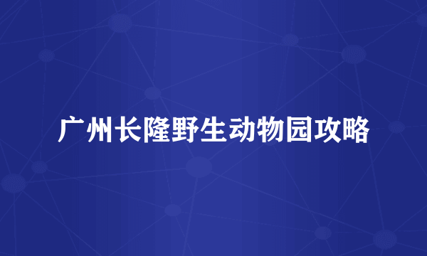 广州长隆野生动物园攻略