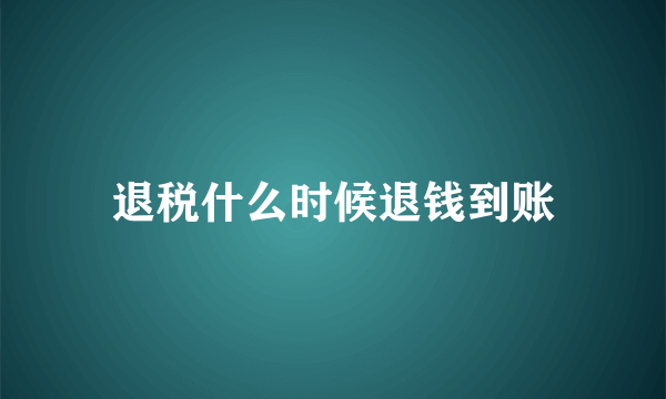 退税什么时候退钱到账