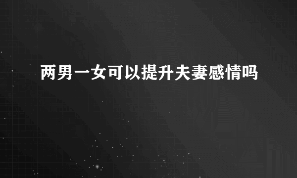 两男一女可以提升夫妻感情吗