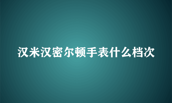 汉米汉密尔顿手表什么档次