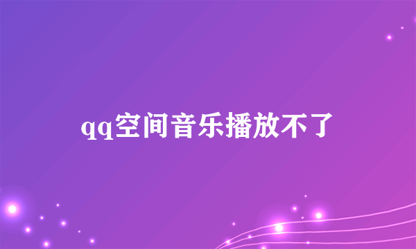 qq空间音乐播放不了