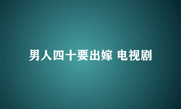 男人四十要出嫁 电视剧