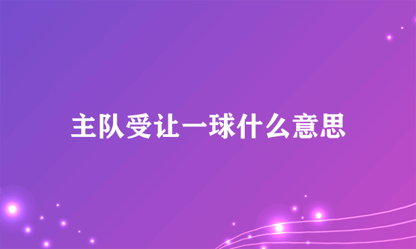 主队受让一球什么意思