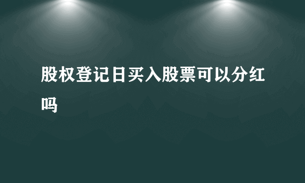 股权登记日买入股票可以分红吗