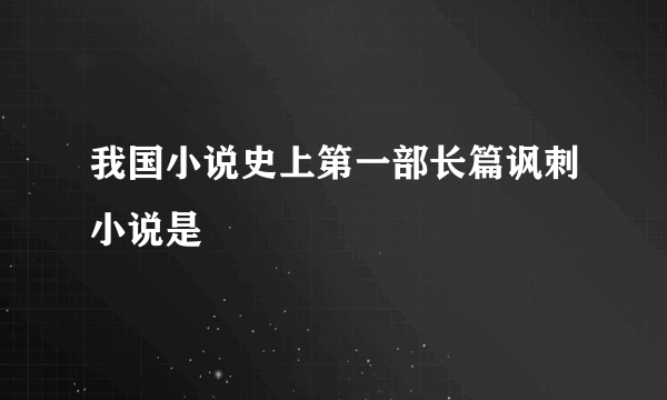 我国小说史上第一部长篇讽刺小说是