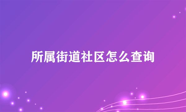 所属街道社区怎么查询