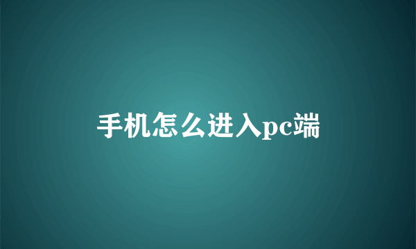 手机怎么进入pc端