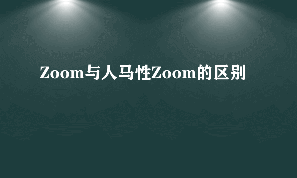 Zoom与人马性Zoom的区别