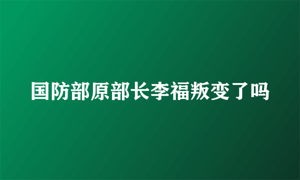 国防部原部长李福叛变了吗