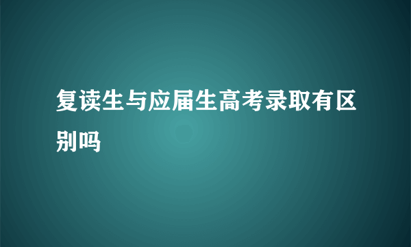 复读生与应届生高考录取有区别吗