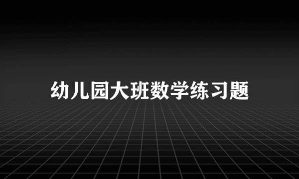 幼儿园大班数学练习题