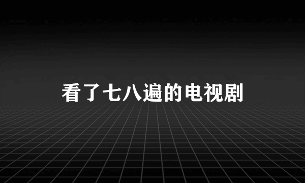 看了七八遍的电视剧