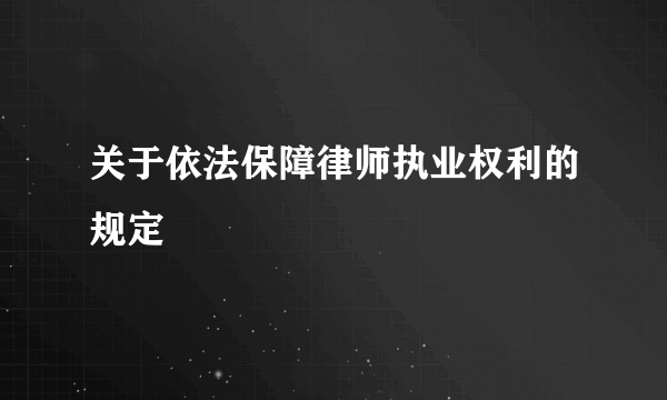 关于依法保障律师执业权利的规定