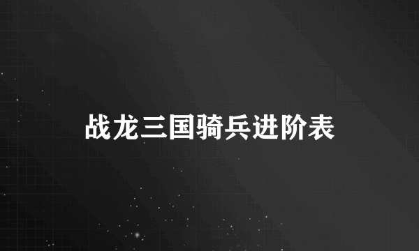 战龙三国骑兵进阶表