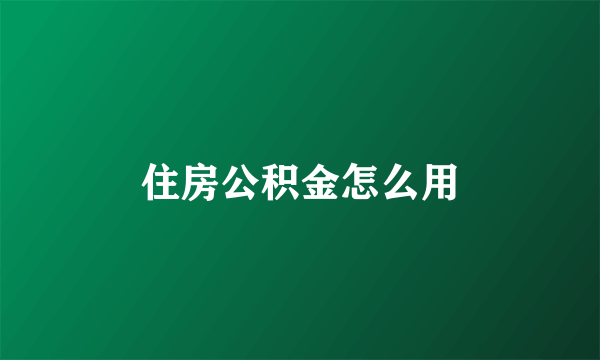 住房公积金怎么用