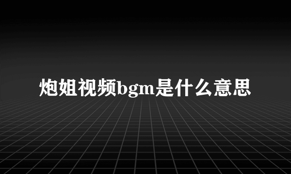 炮姐视频bgm是什么意思