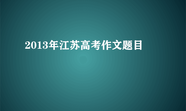 2013年江苏高考作文题目