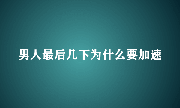 男人最后几下为什么要加速