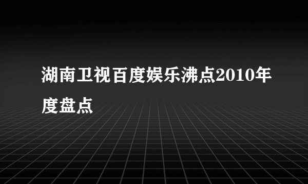 湖南卫视百度娱乐沸点2010年度盘点