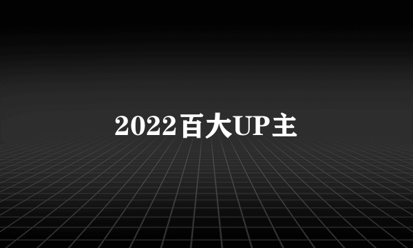 2022百大UP主