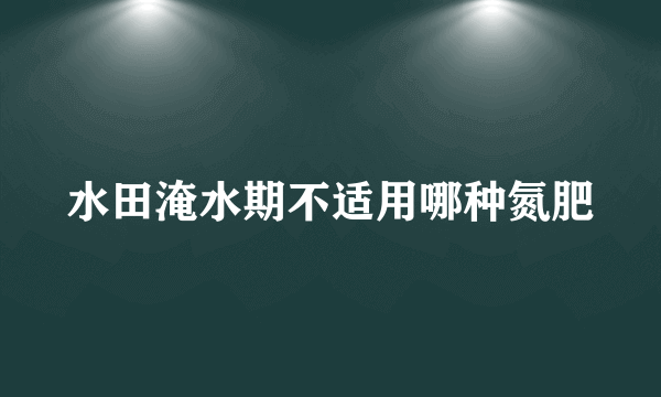 水田淹水期不适用哪种氮肥