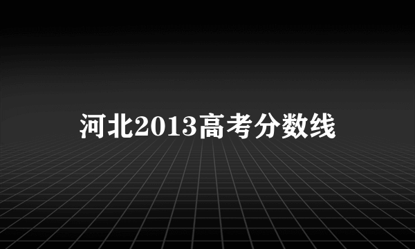 河北2013高考分数线