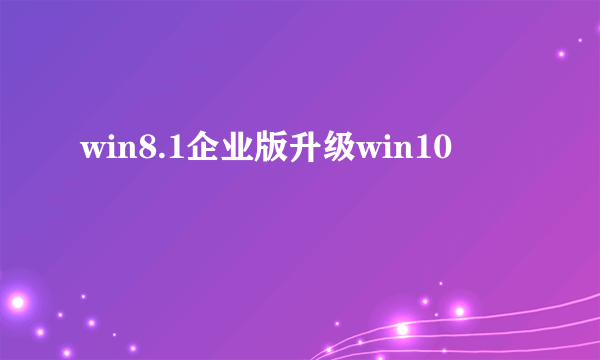 win8.1企业版升级win10