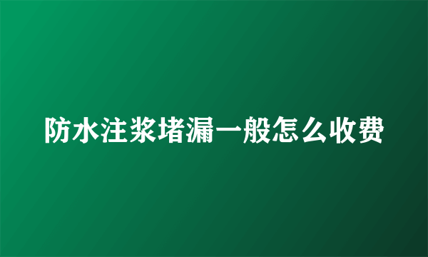 防水注浆堵漏一般怎么收费