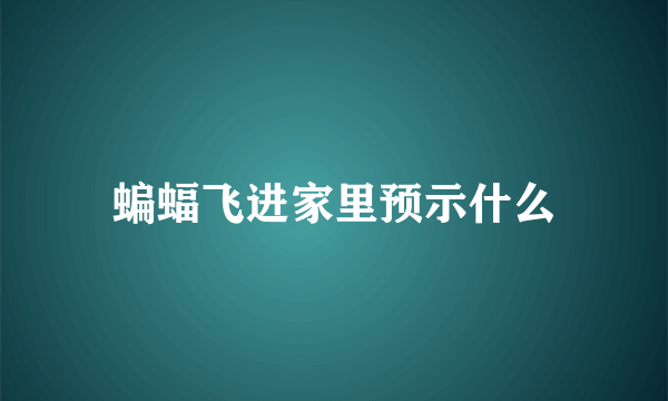 蝙蝠飞进家里预示什么