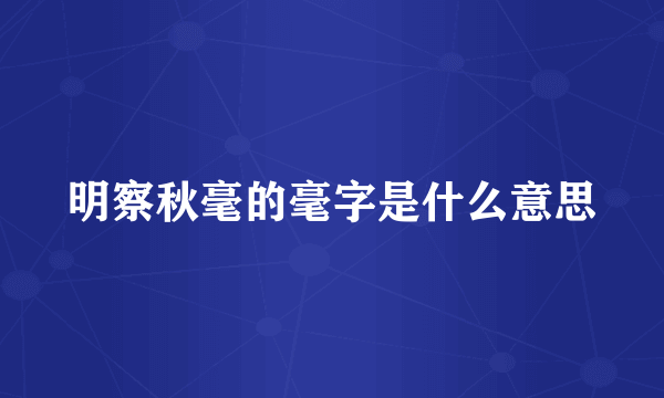 明察秋毫的毫字是什么意思