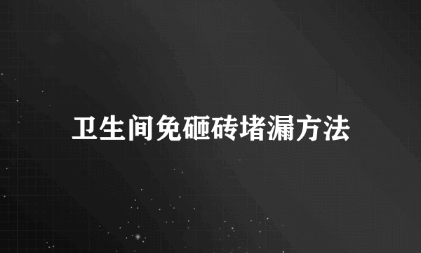 卫生间免砸砖堵漏方法