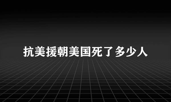 抗美援朝美国死了多少人